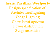 Text Box: Levitt Pavillion Westport Design/specification of:Architectural lightingStage Lighting Chain hoist systemsPower distributionStage amenities